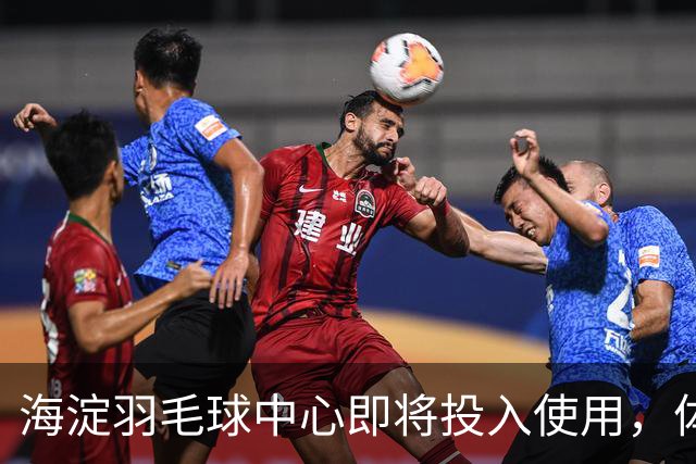 海淀羽毛球中心即将投入使用，体育新地标即将登场